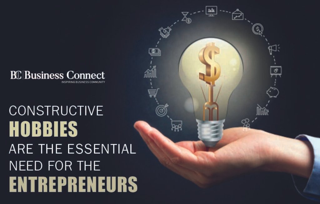 CONSTRUCTIVE HOBBIES ARE THE ESSENTIAL NEED FOR THE ENTREPRENEURS