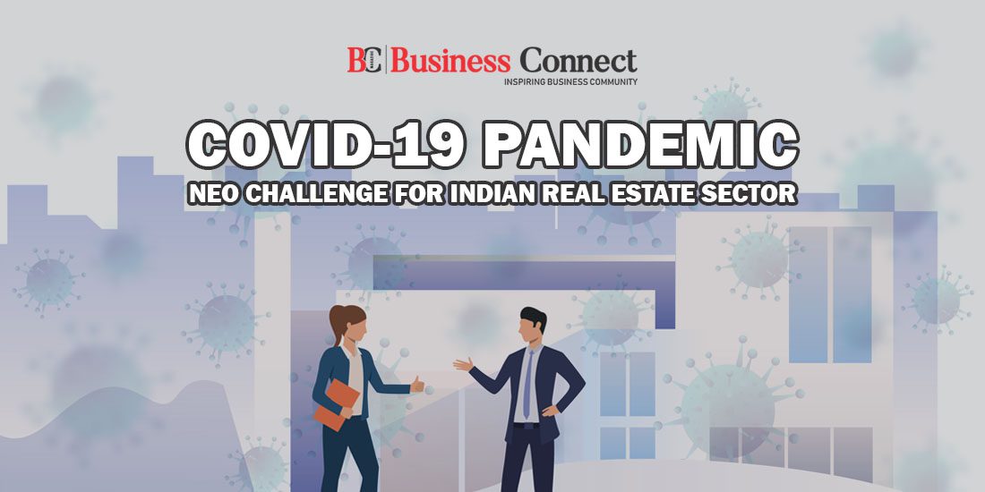 COVID-19 PANDEMIC_ NEO CHALLENGE FOR INDIAN REAL ESTATE SECTOR_Business Connect Magazine