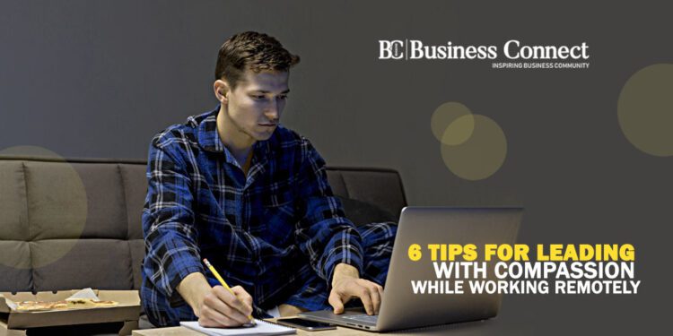 6 Tips for Leading with Compassion while working Remotely_Business Connect Magazine