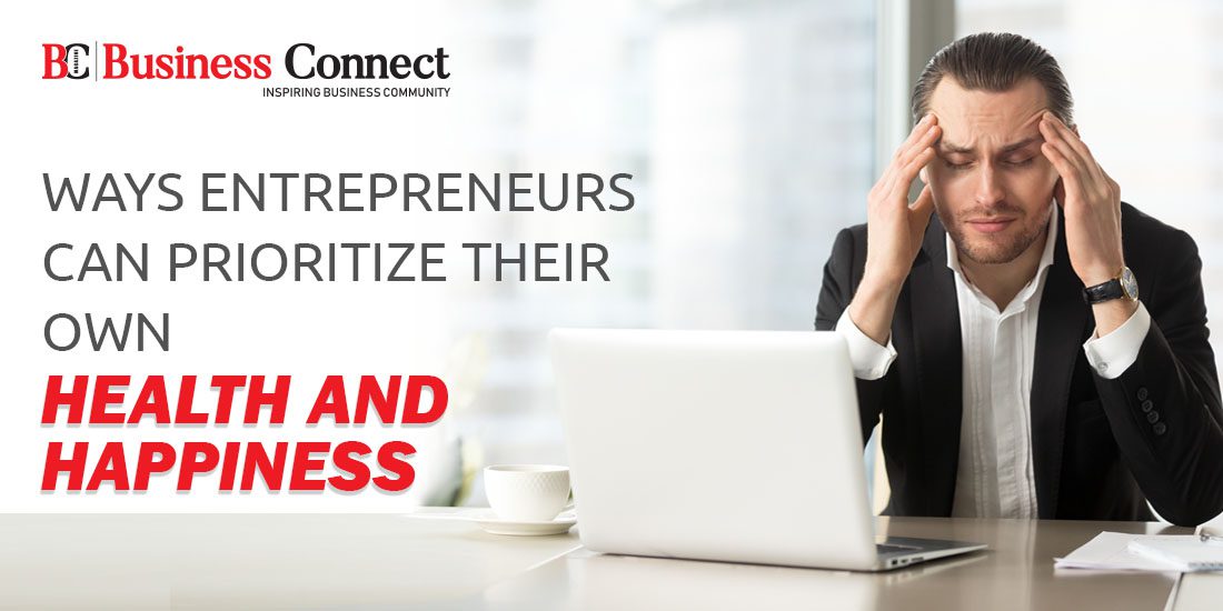 Ways Entrepreneurs Can Prioritize Their Own Health and Happiness - Business Connect