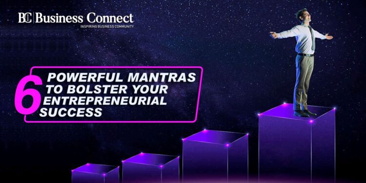 6 Powerful Mantras to bolster Your Entrepreneurial Success 2 Business Connect Magazine