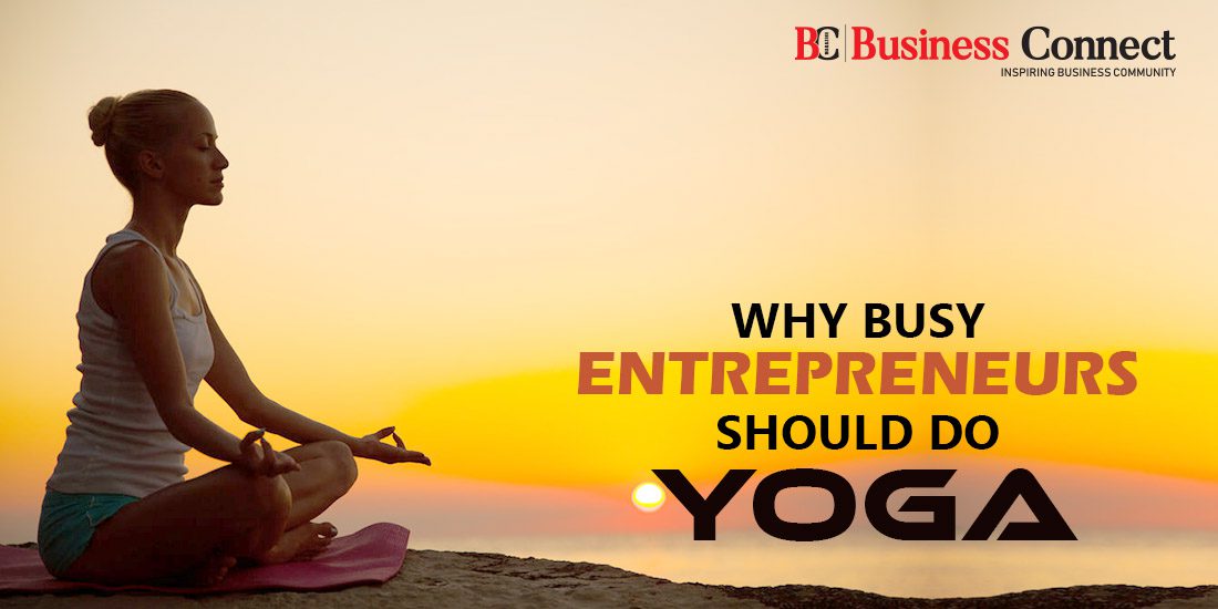 WHY BUSY ENTREPRENEURS SHOULD DO YOGA - Business Connect
