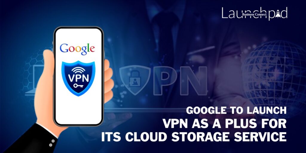 Google To Launch VPN As A Plus For Its Cloud Storage Service _ Business Connect Magazine