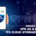 Google To Launch VPN As A Plus For Its Cloud Storage Service _ Business Connect Magazine