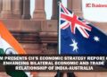 CIM Presents CII’s Economic Strategy Report on Enhancing Bilateral Economic and Trade Relationship of India - Australia