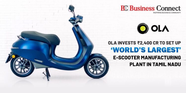 Ola invests ₹2,400 Cr to Set up ‘World’s Largest’ E-Scooter Manufacturing Plant in Tamil Nadu