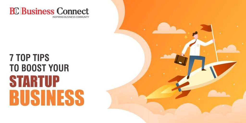 7 TOP TIPS TO BOOST YOUR STARTUP BUSINESS