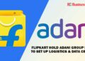 Flipkart hold Adani Group hands to set up Logistics & Data Centers