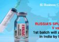 Russia’s Sputnik V vaccine 1st batch will arrive in India by May 1