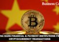 China bans financial & payment institutions from cryptocurrency transactions