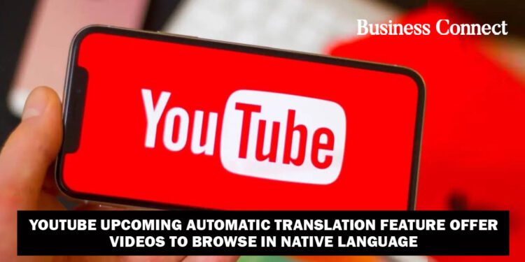 YouTube upcoming Automatic Translation Feature Offer Videos to browse in Native Language
