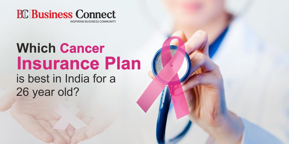 Which Cancer Insurance Plan is best in India for a 26 year old?