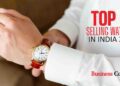 Top 10 Selling Watches in India 2021