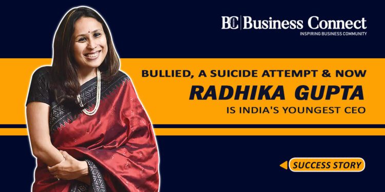Success Story- Bullied, a Suicide Attempt & now Radhika Gupta is India's youngest CEO