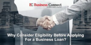Why Consider Eligibility Before Applying For A Business Loan?
