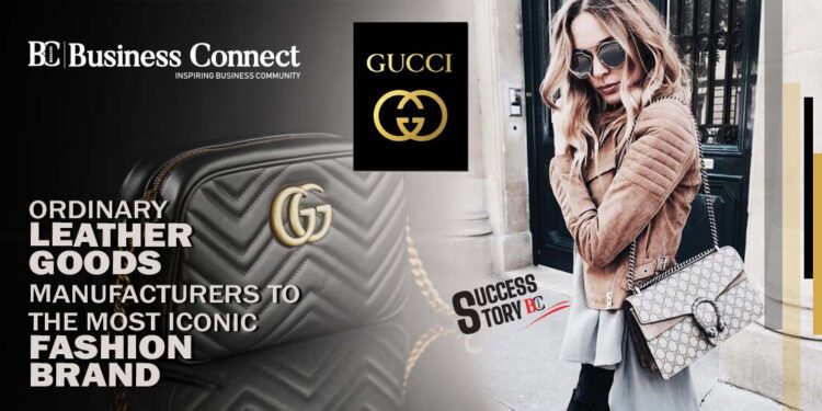 Gucci: Ordinary Leather Goods Manufacturers to the Most Iconic Fashion Brand