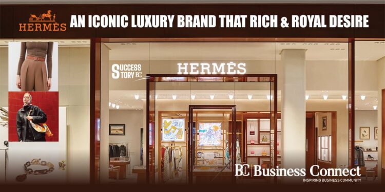 Hermès –An Iconic Luxury Brand that Rich & Royal Desire