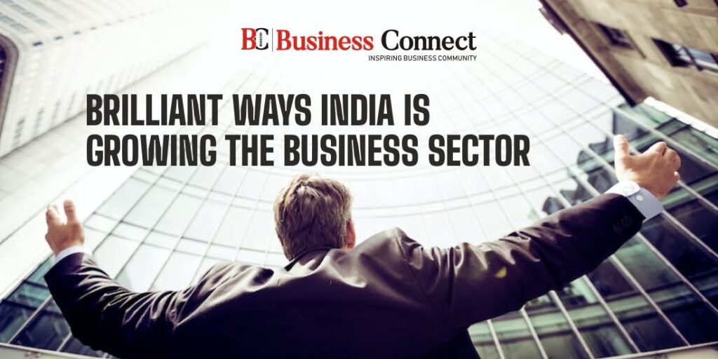 Brilliant Ways India Is Growing The Business Sector 2 Business Connect Magazine