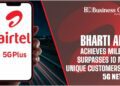 Bharti Airtel Achieves Milestone: Surpasses 10 Million Unique Customers on Its 5G Network