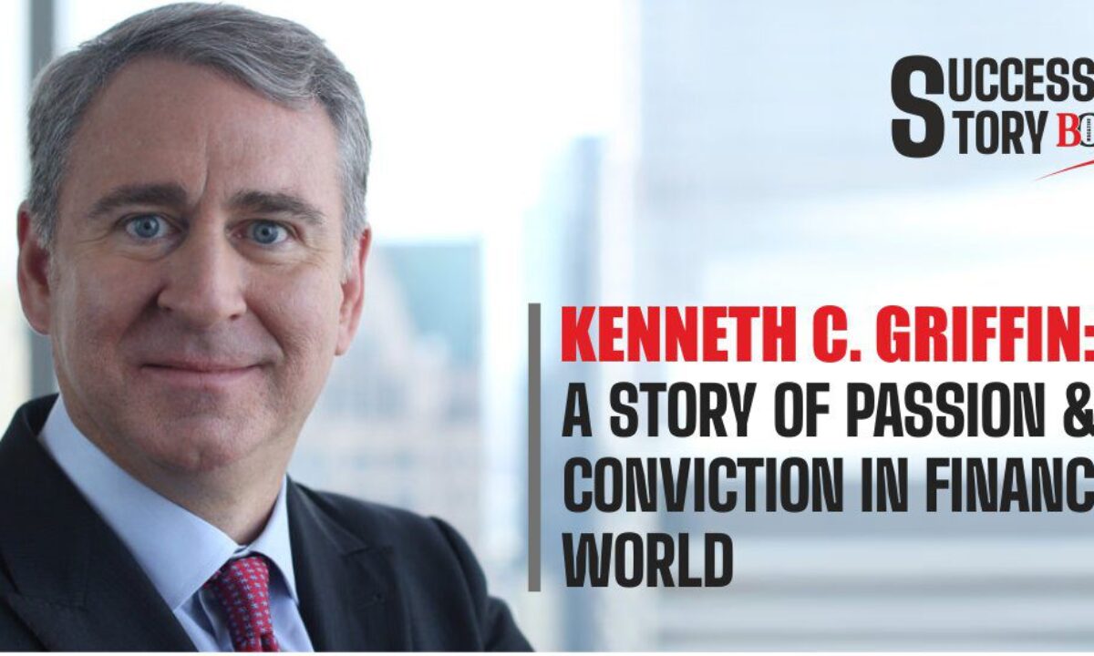 Kenneth C. Griffin: A Story Of Passion And Conviction