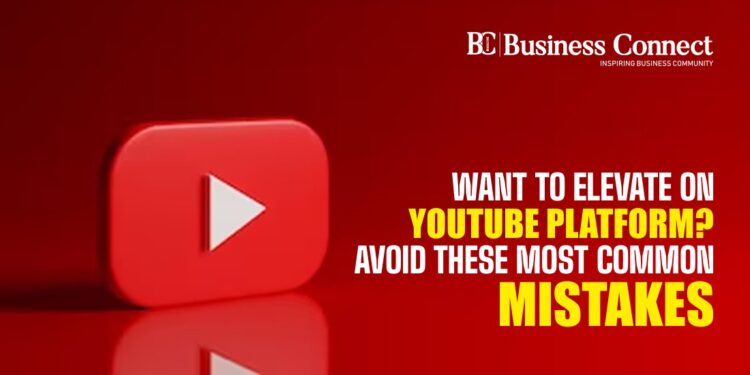 Want to elevate on YouTube platform? Avoid these most common mistakes