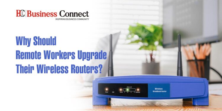 Why Should Remote Workers Upgrade Their Wireless Routers?