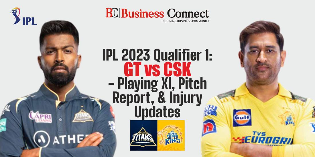 IPL 2023 Qualifier 1: GT vs CSK - Playing XI, Pitch Report, and Injury Updates