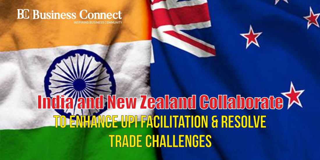India and New Zealand Collaborate to Enhance UPI Facilitation & Resolve Trade Challenges
