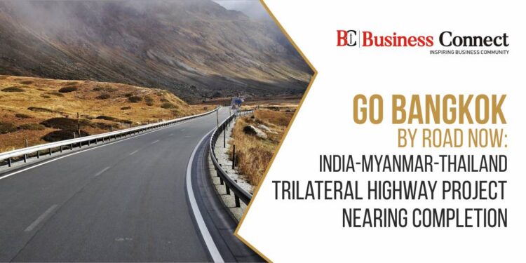 Go Bangkok by Road now: India-Myanmar-Thailand Trilateral Highway Project Nearing Completion