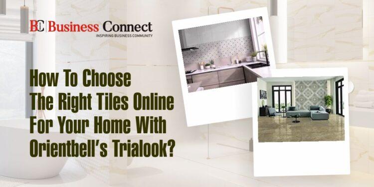 How To Choose The Right Tiles Online For Your Home With Orientbell’s Trialook?