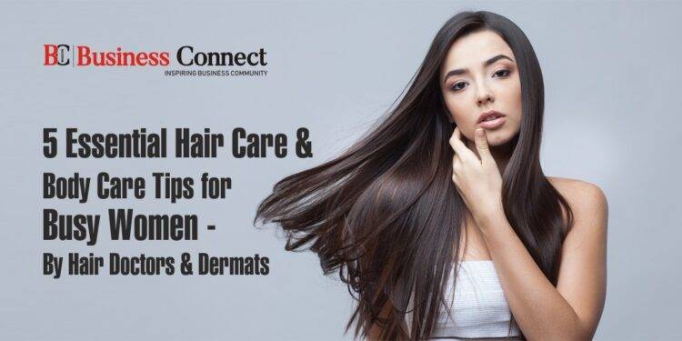 5 Essential Hair Care & Body Care Tips for Busy Women - By Hair Doctors & Dermats