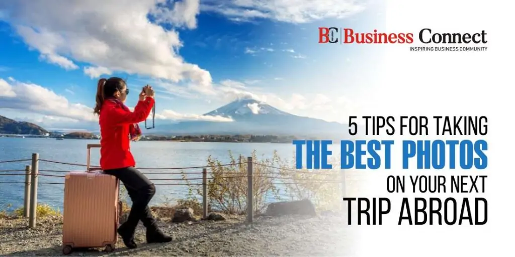 5 Tips for Taking the Best Photos on Your Next Trip Abroad 5 Tips for Taking the Best Photos on Your Next Trip Abroad