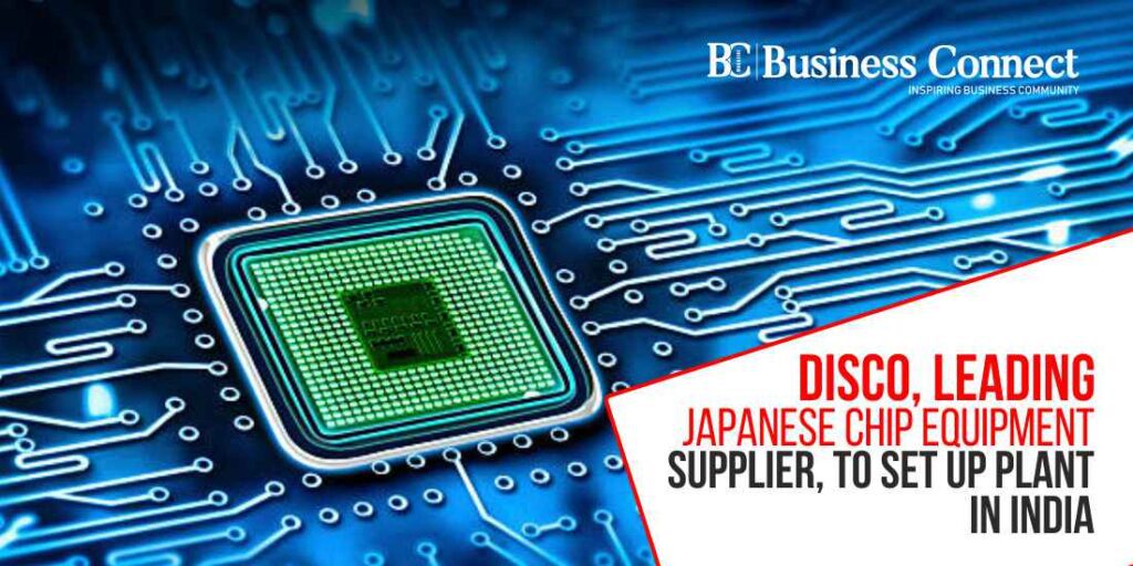 Disco, Leading Japanese Chip Equipment Supplier, to Set Up Plant in India Disco, Leading Japanese Chip Equipment Supplier, to Set Up Plant in India