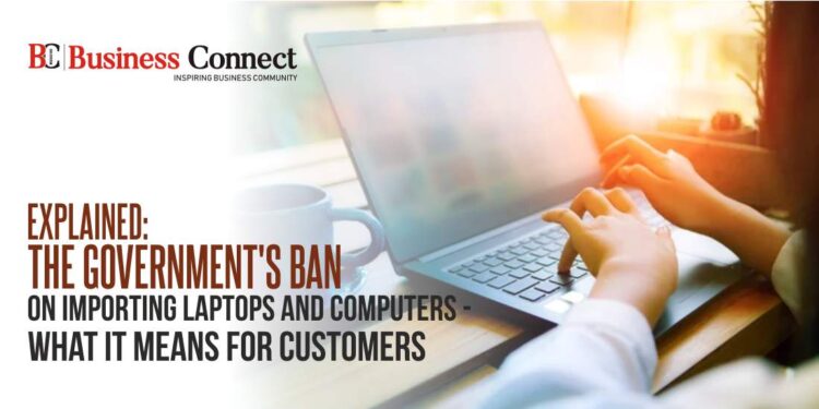 Explained: The Government's Ban on Importing Laptops and Computers - What It Means for Customers