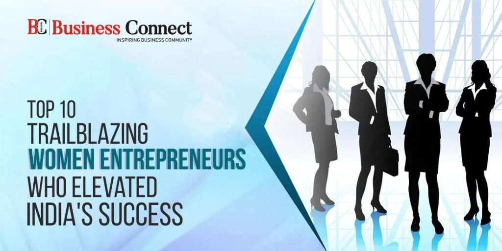 Top 10 Trailblazing Women Entrepreneurs Who Elevated India's Success