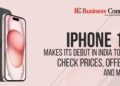 iPhone 15 Makes Its Debut in India Today: Check Prices, Offers, and More