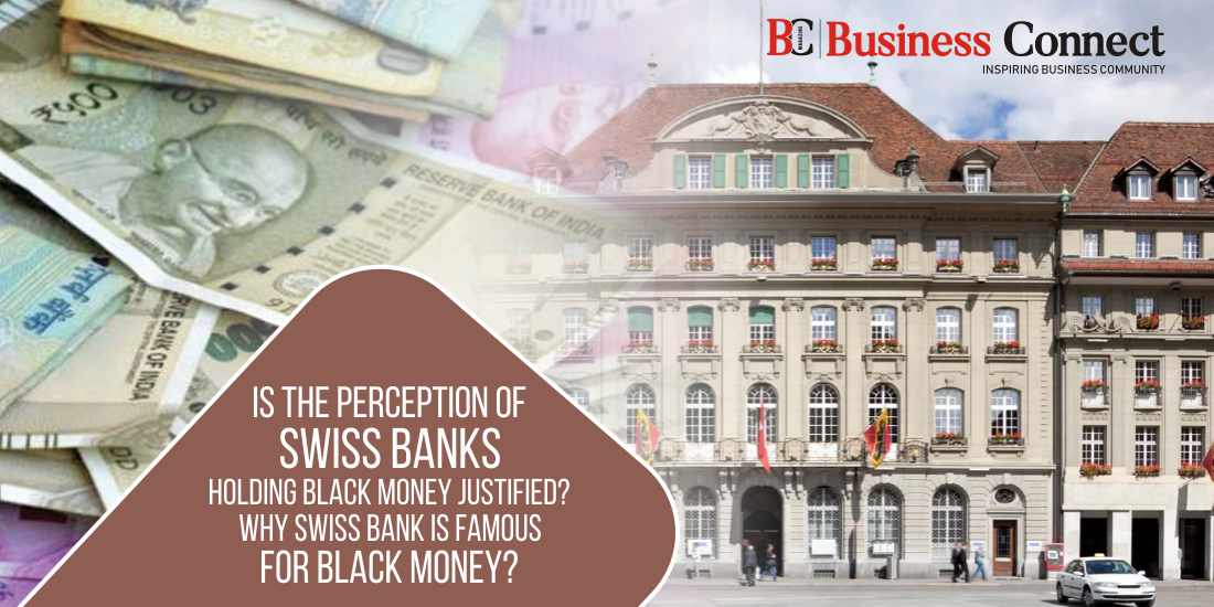 Is the Perception of Swiss Banks Holding Black Money Justified? Why Swiss Bank is famous for Black Money?