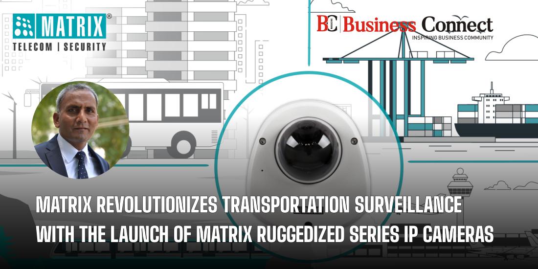 Matrix Revolutionizes Transportation Surveillance with the Launch of Matrix Ruggedized Series IP Cameras