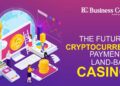 The Future of Cryptocurrency Payments in Land-Based Casinos