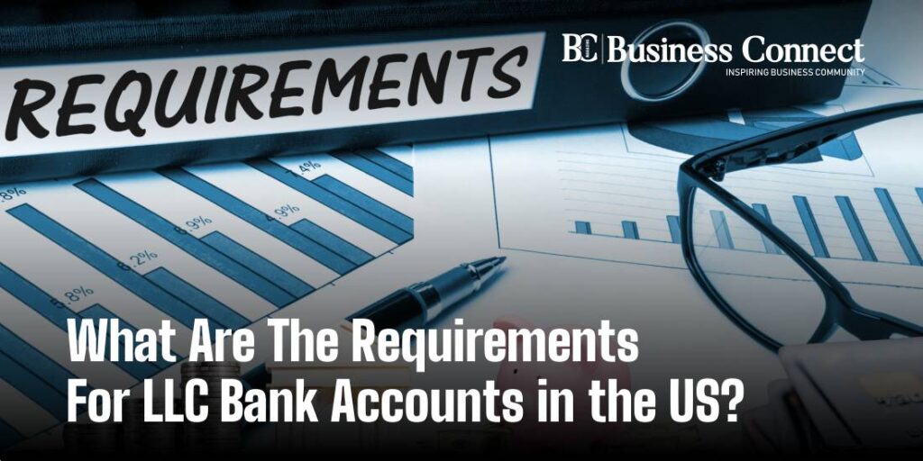 What Are The Requirements For LLC Bank Accounts in the US?