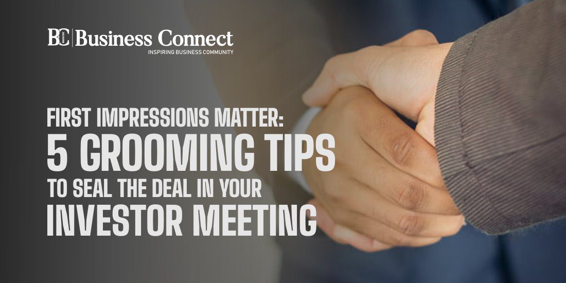 First Impressions Matter: 5 Grooming Tips to Seal the Deal in Your Investor Meeting