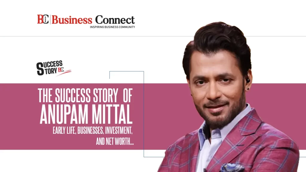 The Success Story of Anupam Mittal: Early Life, Businesses, Investment, and Net Worth…