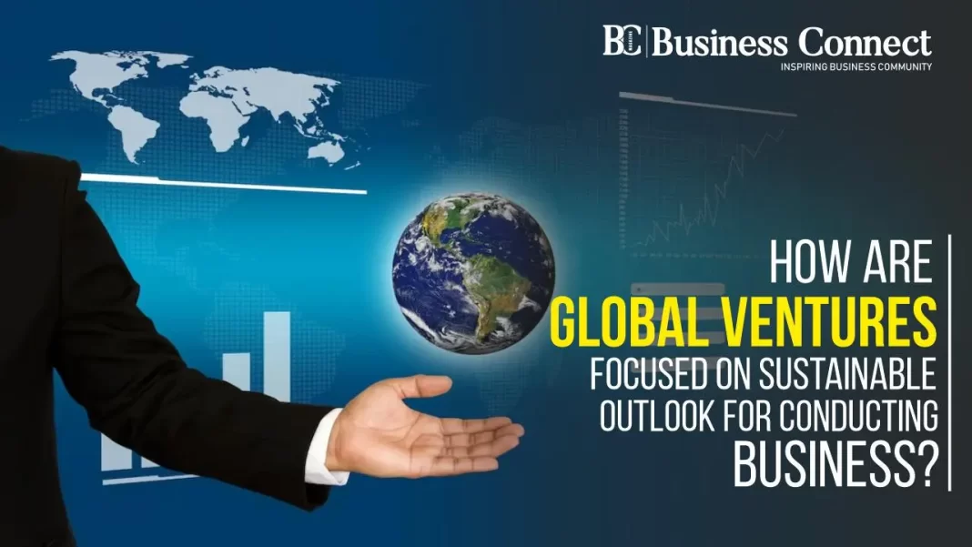 How are global ventures focused on sustainable outlook for conducting business?