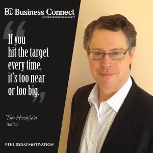"If you hit the target every time, it’s too near or too big."-Tom Hirschfeld