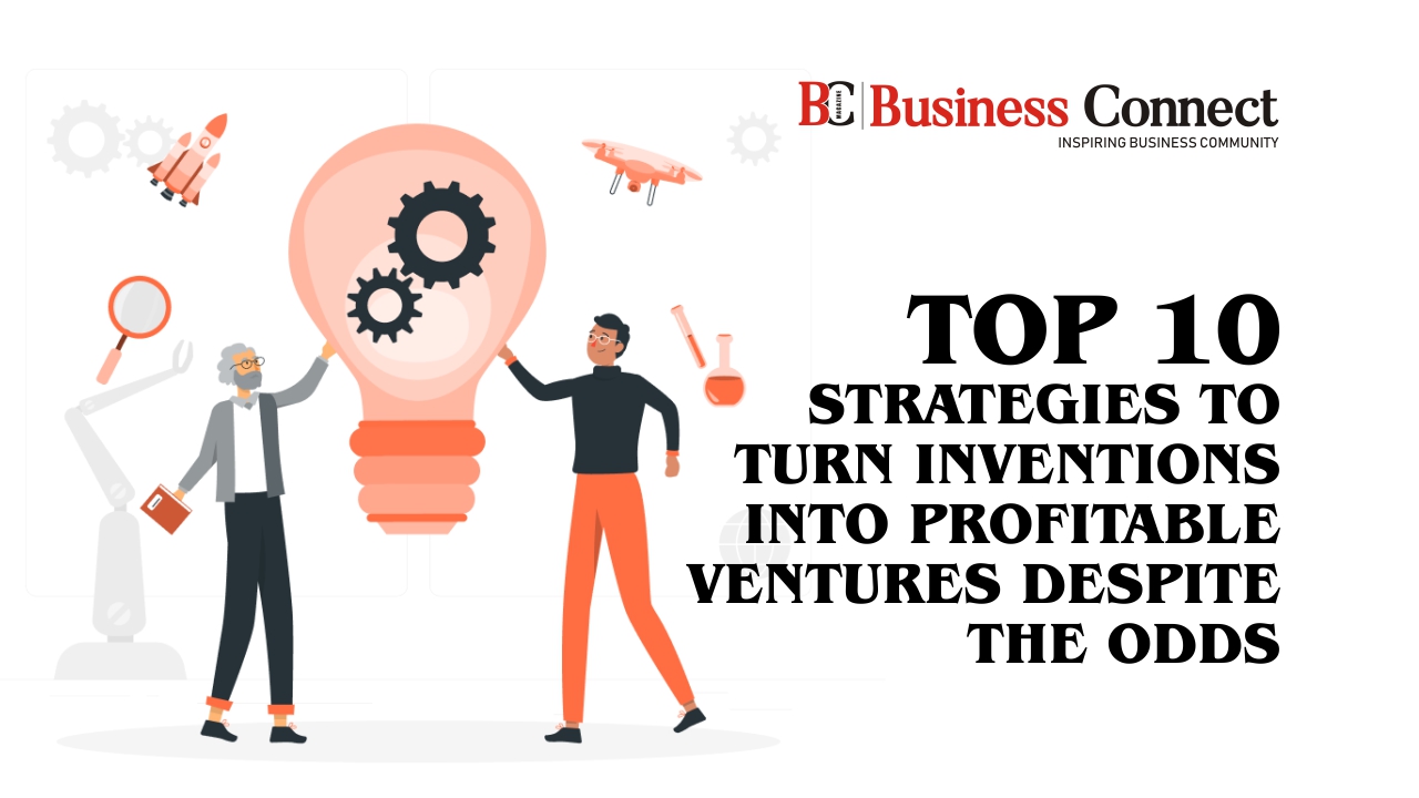 Top 10 Strategies to Turn Inventions into Profitable Ventures Despite the Odds