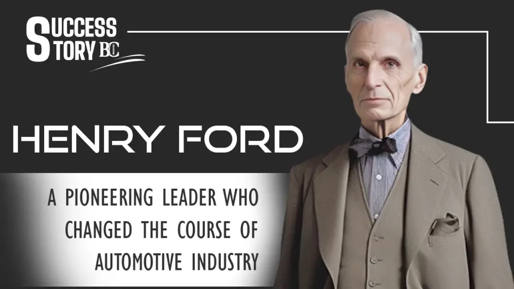 Henry Ford: A pioneering leader who changed the course of the automotive industry