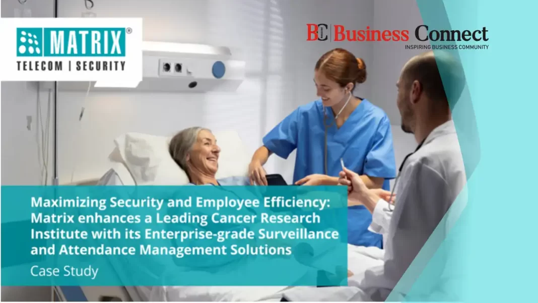 Matrix enhances a Leading Cancer Research Institute with its Enterprise-grade Surveillance and Attendance Management Solutions