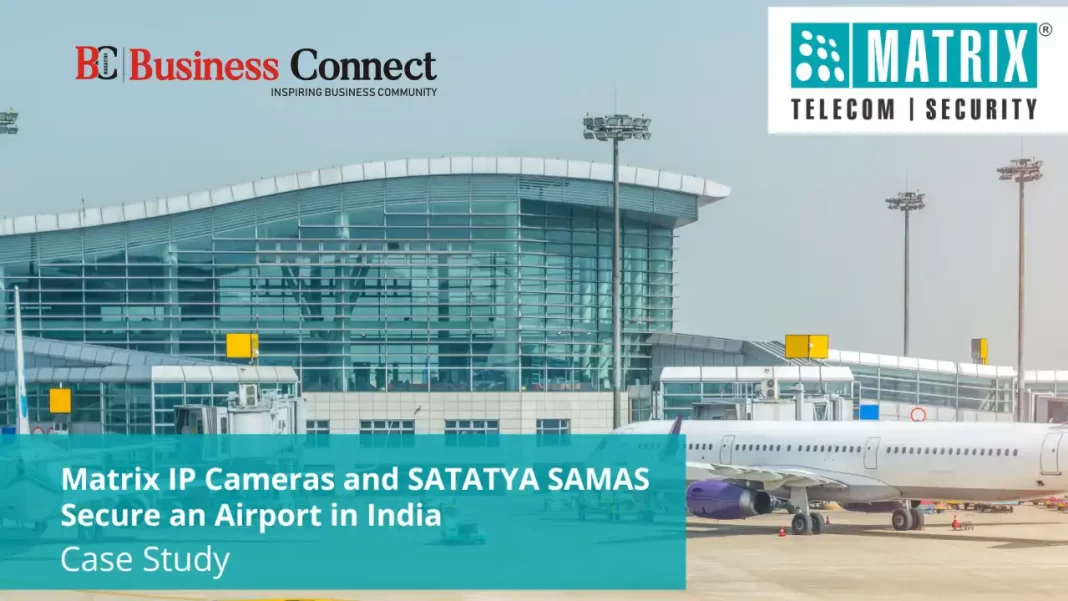 Matrix Network Cameras and SATATYA SAMAS - Video  Management Software Secure One of the Busiest Airports in India