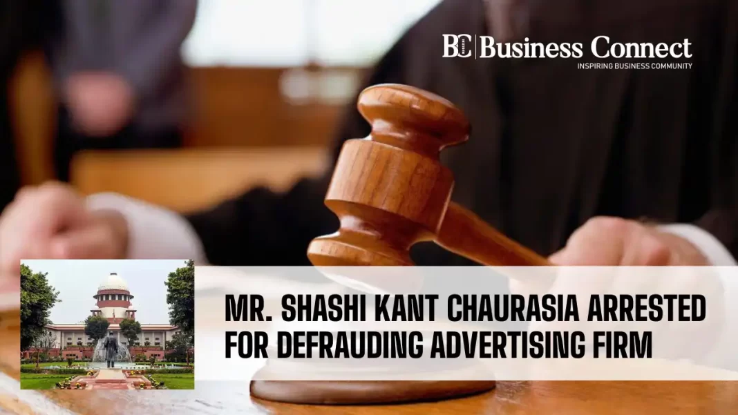 Mr. Shashi Kant Chaurasia Arrested for Defrauding Advertising Firm