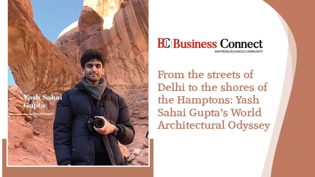 From the streets of Delhi to the shores of the Hamptons: Yash Sahai Gupta’s World Architectural Odyssey